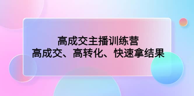 高成交主播训练营：高成交、高转化、快速拿结果-宁率网络知识库
