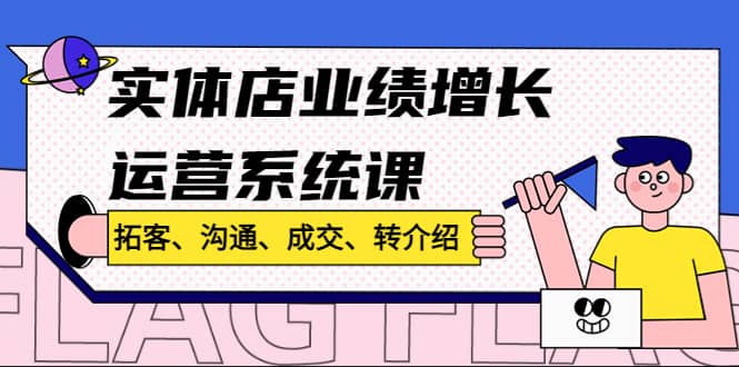 实体店业绩增长运营系统课，拓客、沟通、成交、转介绍!-宁率网络知识库