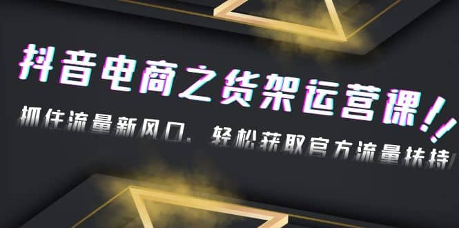 2023抖音电商之货架运营课：抓住流量新风口，轻松获取官方流量扶持-宁率网络知识库