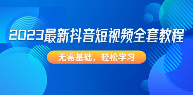 2023最新抖音短视频全套教程，无需基础，轻松学习-宁率网络知识库