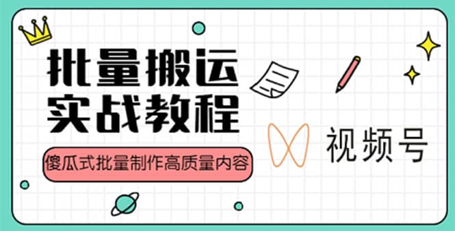 视频号批量搬运实战赚钱教程，傻瓜式批量制作高质量内容【附视频教程+PPT】-宁率网络知识库