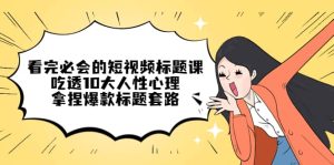 看完必会的短视频标题课,吃透10大人性心理,拿捏爆款标题套路-宁率网络知识库