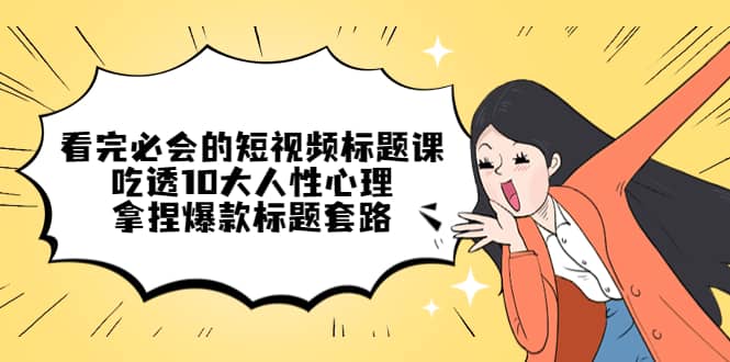 看完必会的短视频标题课，吃透10大人性心理，拿捏爆款标题套路-宁率网络知识库