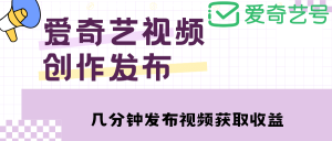 爱奇艺号视频发布，每天几分钟即可发布视频【教程+涨粉攻略】-宁率网络知识库