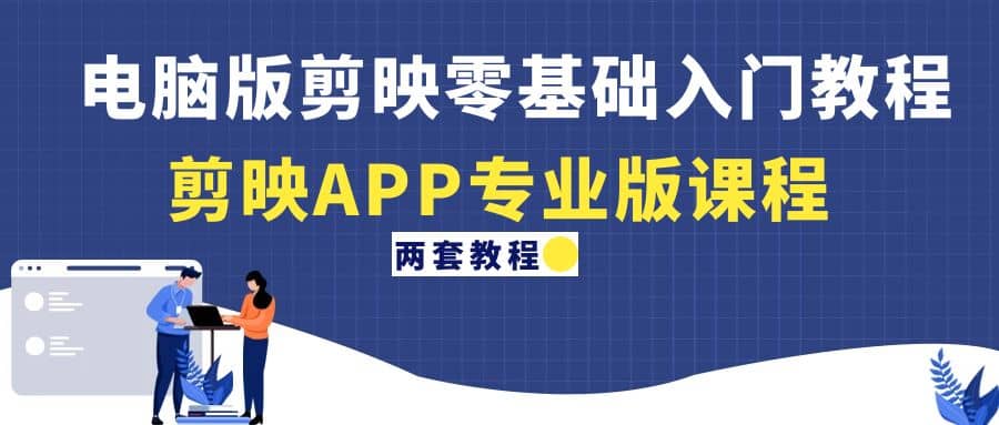 电脑版剪映零基础入门教程+剪映APP专业版课程（两套教程）-宁率网络知识库
