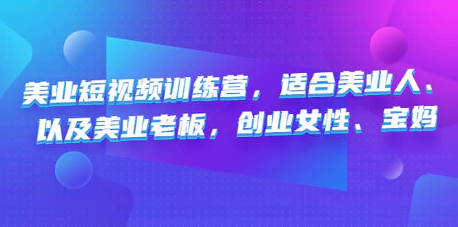美业短视频训练营，适合美业人、以及美业老板，创业女性、宝妈-宁率网络知识库