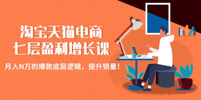 淘宝天猫电商七层盈利增长课：月入N万的爆款底层逻辑，提升销量-宁率网络知识库
