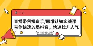 直播带货操盘手/思维认知实战课：带你快速入局抖音，快速拉升人气-宁率网络知识库
