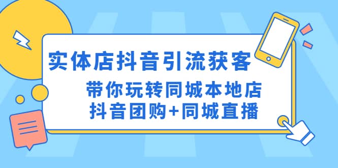 实体店抖音引流获客实操课：带你玩转同城本地店抖音团购+同城直播-宁率网络知识库