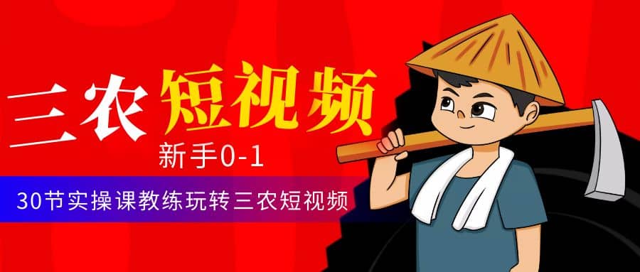 三农短视频从0~1运营课：30节实操课教练玩转三农短视频-宁率网络知识库