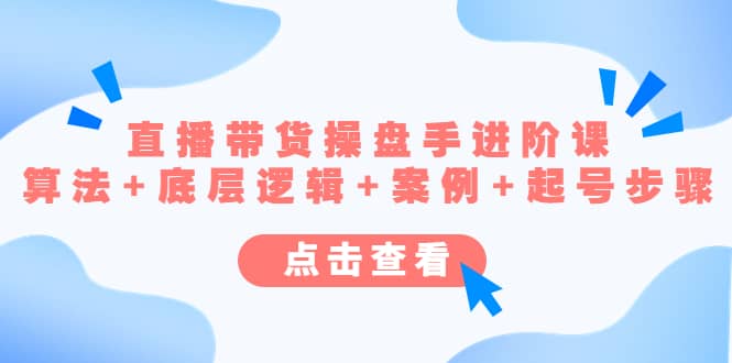 直播带货/操盘手/进阶课，算法+底层逻辑+案例+起号步骤-宁率网络知识库
