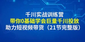 千川实战训练营：带你0基础学会巨量千川投放，助力短视频带货（21节完整版）-宁率网络知识库