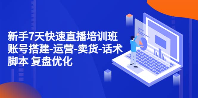 新手7天快速直播培训班：账号搭建-运营-卖货-话术 复盘优化（14节）-宁率网络知识库