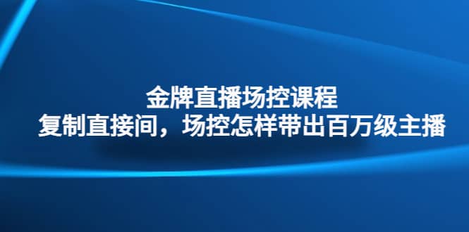 金牌直播场控课程：复制直接间，场控如何带出百万级主播-宁率网络知识库