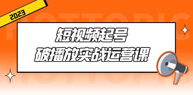 短视频起号·破播放实战运营课，用通俗易懂大白话带你玩转短视频-宁率网络知识库