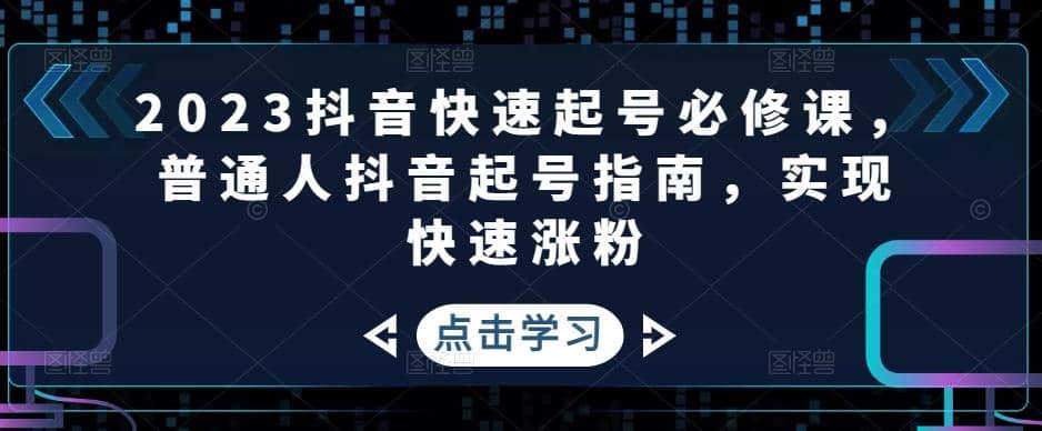 2023抖音快速起号必修课，普通人抖音起号指南，实现快速涨粉-宁率网络知识库
