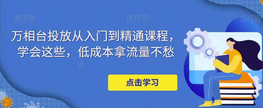 万相台投放·新手到精通课程，学会这些，低成本拿流量不愁-宁率网络知识库