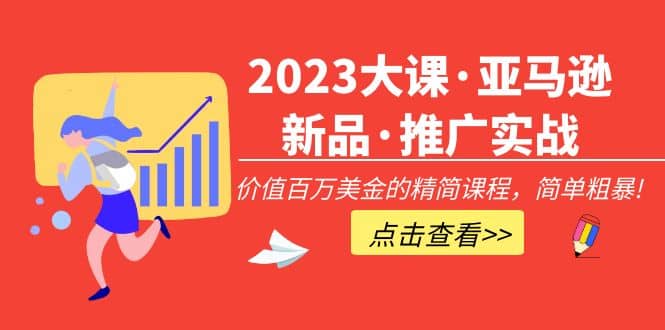 2023大课·亚马逊新品·推广实战：精简课程，简单粗暴-宁率网络知识库