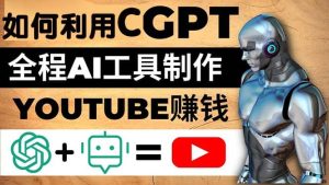 如何全程利用CGPT和AI工具自动化制作YouTube赚钱视频，月赚10000美元以上-宁率网络知识库