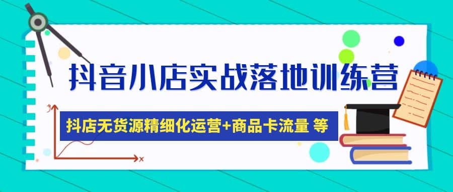 抖音小店实战落地训练营：抖店无货源精细化运营，商品卡流量等等（22节）-宁率网络知识库