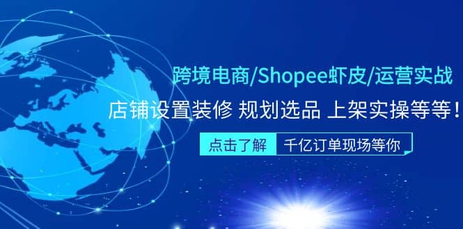 跨境电商/Shopee虾皮/运营实战训练营：店铺设置装修 规划选品 上架实操等等-宁率网络知识库