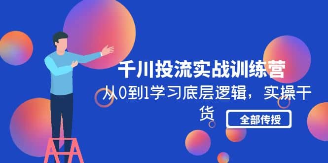 千川投流实战训练营：从0到1学习底层逻辑，实操干货全部传授(无水印)-宁率网络知识库