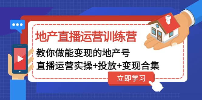 地产直播运营训练营：教你做能变现的地产号（直播运营实操+投放+变现合集）-宁率网络知识库