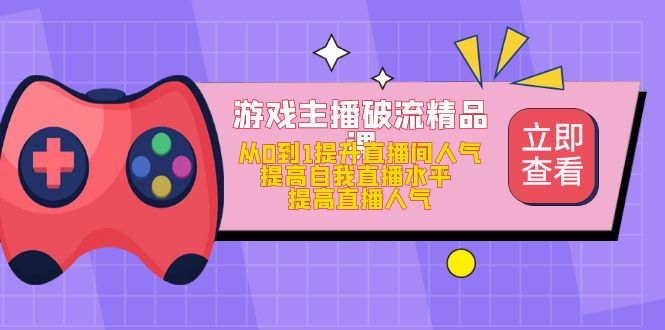 游戏主播破流精品课，从0到1提升直播间人气 提高自我直播水平 提高直播人气-宁率网络知识库