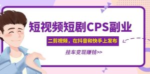 短视频短剧CPS副业项目：二剪视频在抖音和快手上发布，挂车变现-宁率网络知识库