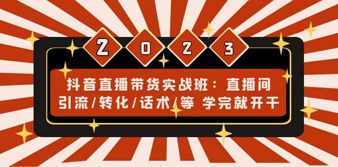 抖音直播带货实战班：直播间引流/转化/话术/等 学完就开干(无水印)-宁率网络知识库