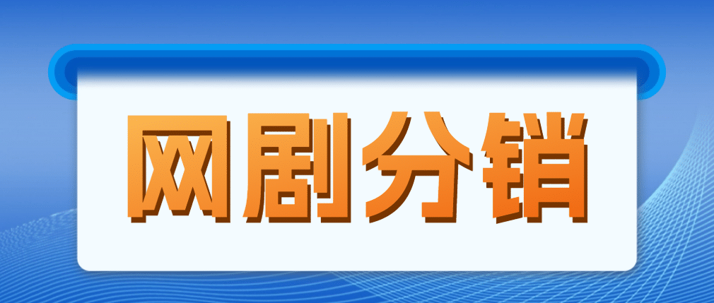 网剧分销，新蓝海项目，很轻松，现在入场是非常好的时机-宁率网络知识库