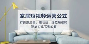 家居短视频运营公式:打造高流量,高收益,爆款短视频 家居行业老板必看-宁率网络知识库