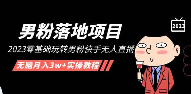 【男粉落地项目】2023零基础玩转男粉快手无人直播，无脑月入3w+实操教程！-宁率网络知识库