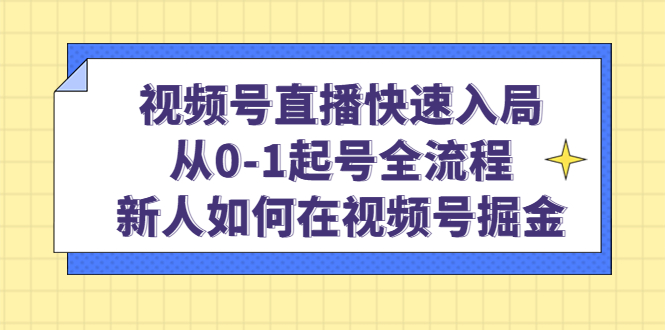 视频号直播快速入局：从0-1起号全流程，新人如何在视频号掘金-宁率网络知识库