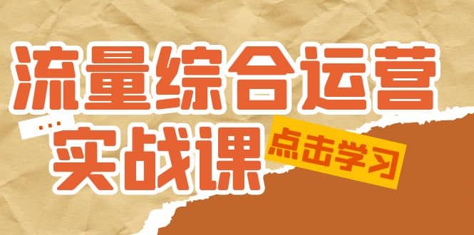 流量综合·运营实战课：短视频、本地生活、个人IP知识付费、直播带货运营-宁率网络知识库