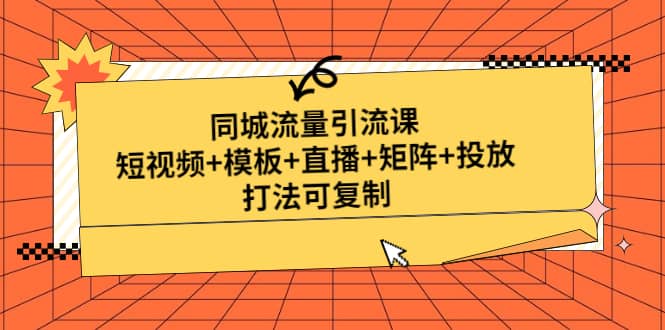 同城流量引流课：短视频+模板+直播+矩阵+投放，打法可复制(无水印)-宁率网络知识库