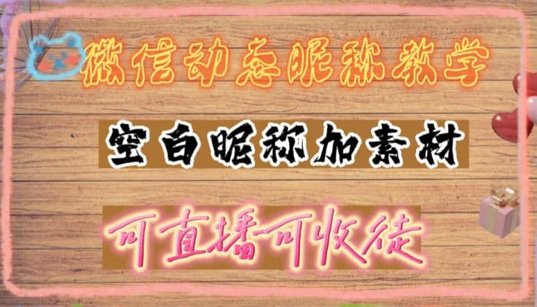 微信动态昵称设置方法，可抖音直播引流，日赚上百【详细视频教程+素材】-宁率网络知识库