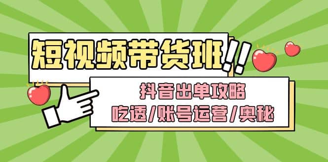 短视频带货内训营：抖音出单攻略，吃透/账号运营/奥秘，轻松带货-宁率网络知识库