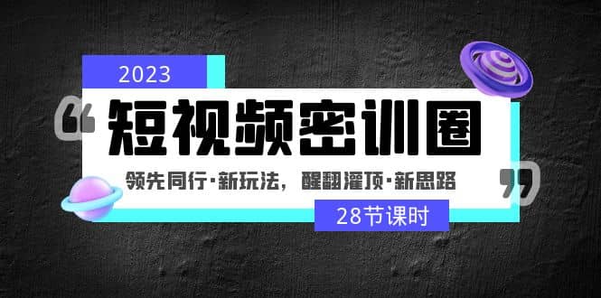2023短视频密训圈：领先同行·新玩法，醒翻灌顶·新思路（28节课时）-宁率网络知识库