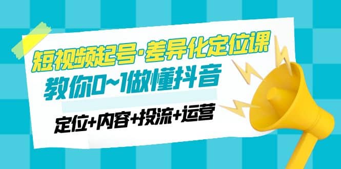 2023短视频起号·差异化定位课：0~1做懂抖音（定位+内容+投流+运营）-宁率网络知识库