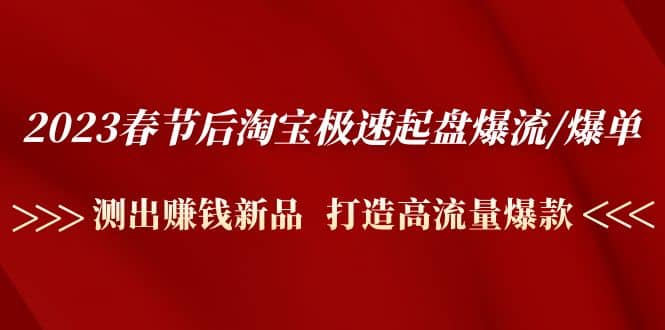2023春节后淘宝极速起盘爆流/爆单：测出赚钱新品 打造高流量爆款-宁率网络知识库