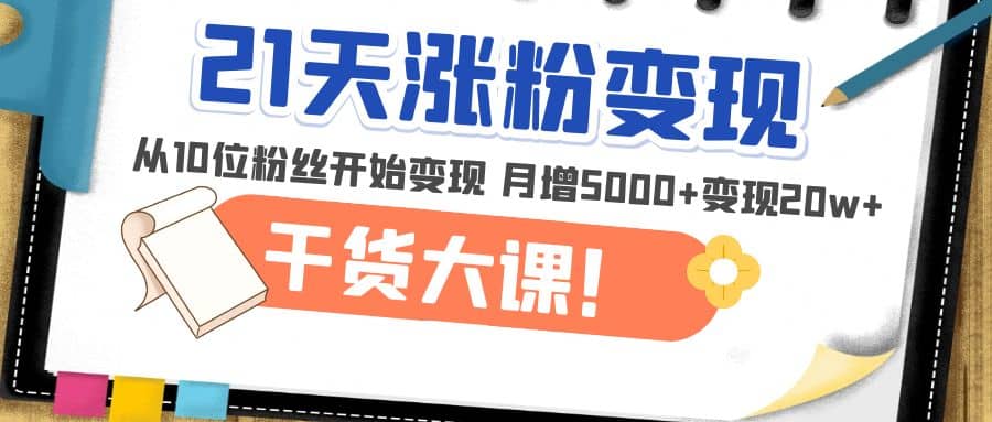 21天精准涨粉变现干货大课：从10位粉丝开始变现 月增5000+-宁率网络知识库