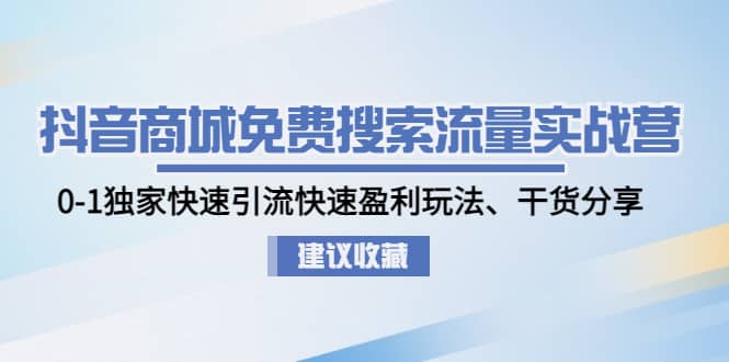 抖音商城免费搜索流量实战营：0-1独家快速引流快速盈利玩法、干货分享-宁率网络知识库