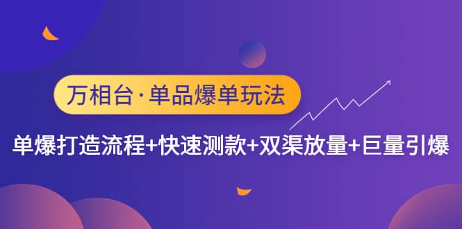 万相台·单品爆单玩法，单爆打造流程+快速测款+双渠放量+巨量引爆-宁率网络知识库