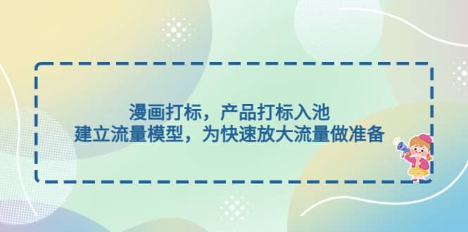 漫画打标，产品打标入池，建立流量模型，为快速放大流量做准备-宁率网络知识库