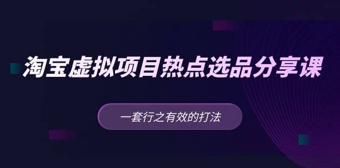 淘宝虚拟项目热点选品分享课：一套行之有效的打法-宁率网络知识库