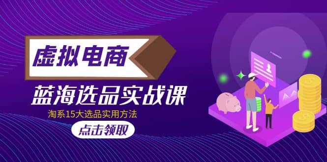 虚拟电商 · 蓝海选品实战课，淘系15大选品实用方法-宁率网络知识库