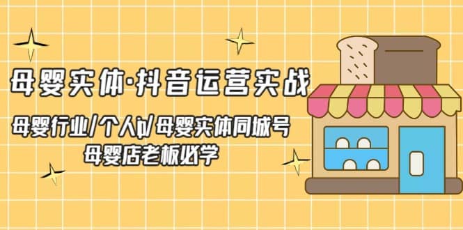 母婴实体·抖音运营实战 母婴行业·个人ip·母婴实体同城号 母婴店老板必学-宁率网络知识库