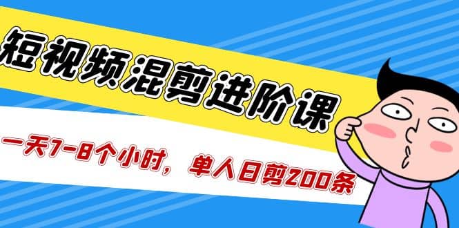 短视频混剪/进阶课，一天7-8个小时，单人日剪200条实战攻略教学-宁率网络知识库