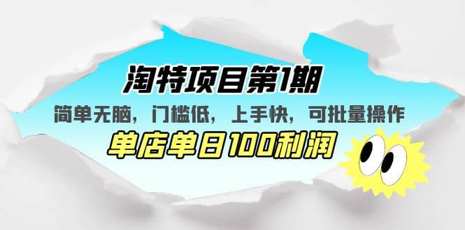 淘特项目第1期，简单无脑，门槛低，上手快，单店单日100利润 可批量操作-宁率网络知识库